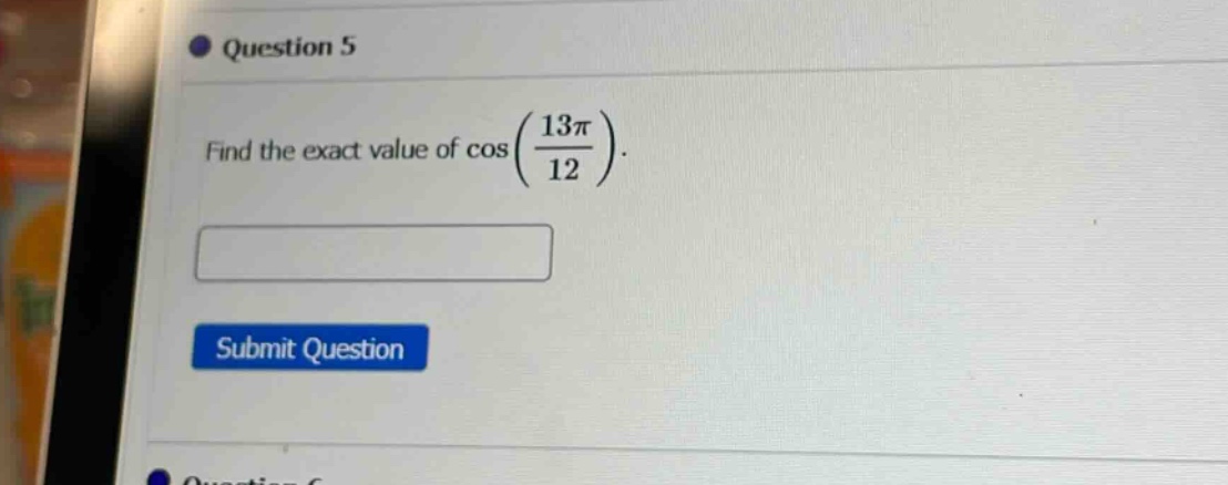 question 5\nfind the exact value of cos(13π/12).\nsubmit question