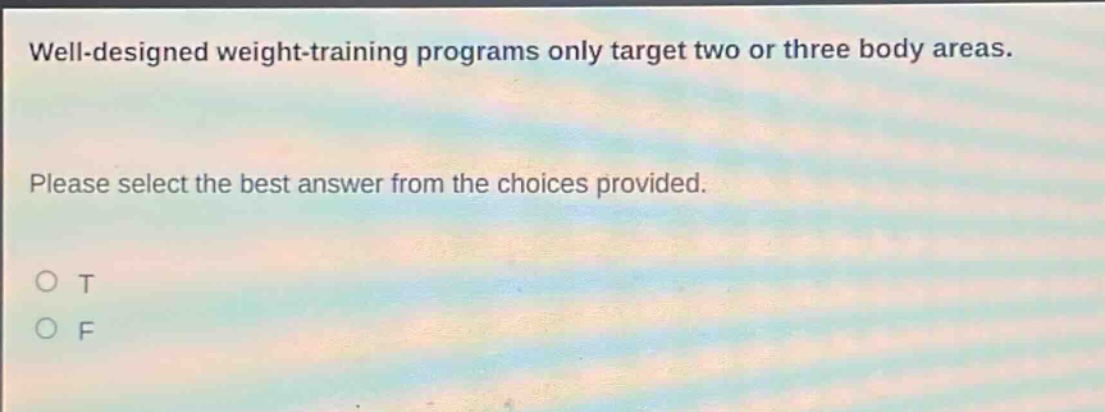 well - designed weight - training programs only target two or three body areas. please select the best answer from the choices provided. o t o f