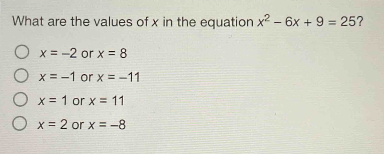 what are the values of x in the equation x² - 6x + 9 = 25?\no x = -2 or x = 8\no x = -1 or x = -11\no x = 1 or x = 11\no x = 2 or x = -8