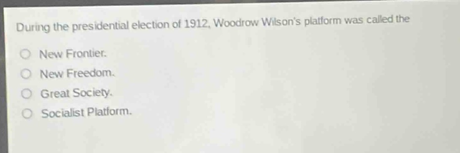 during the presidential election of 1912, woodrow wilsons platform was called the\no new frontier.\no new freedom.\no great society.\no socialist platform.