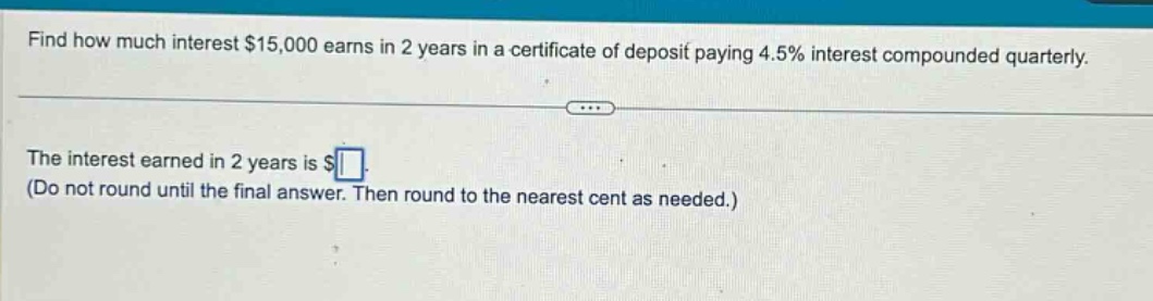 find how much interest $15,000 earns in 2 years in a certificate of deposit paying 4.5% interest compounded quarterly. the interest earned in 2 years is $ (do not round until the final answer. then round to the nearest cent as needed.)