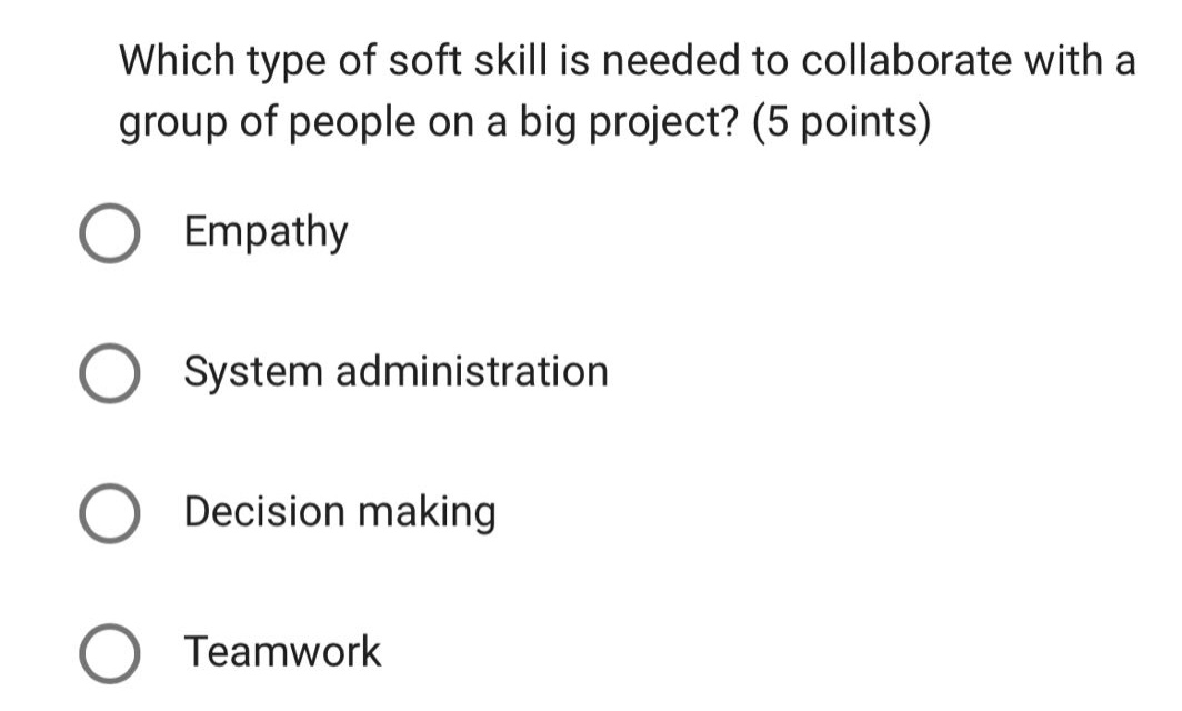 which type of soft skill is needed to collaborate with a group of people on a big project? (5 points) empathy system administration decision making teamwork