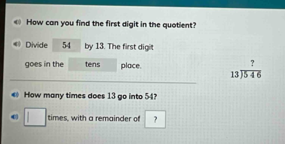 how can you find the first digit in the quotient? divide 54 by 13. the first digit goes in the tens place. how many times does 13 go into 54? times, with a remainder of?