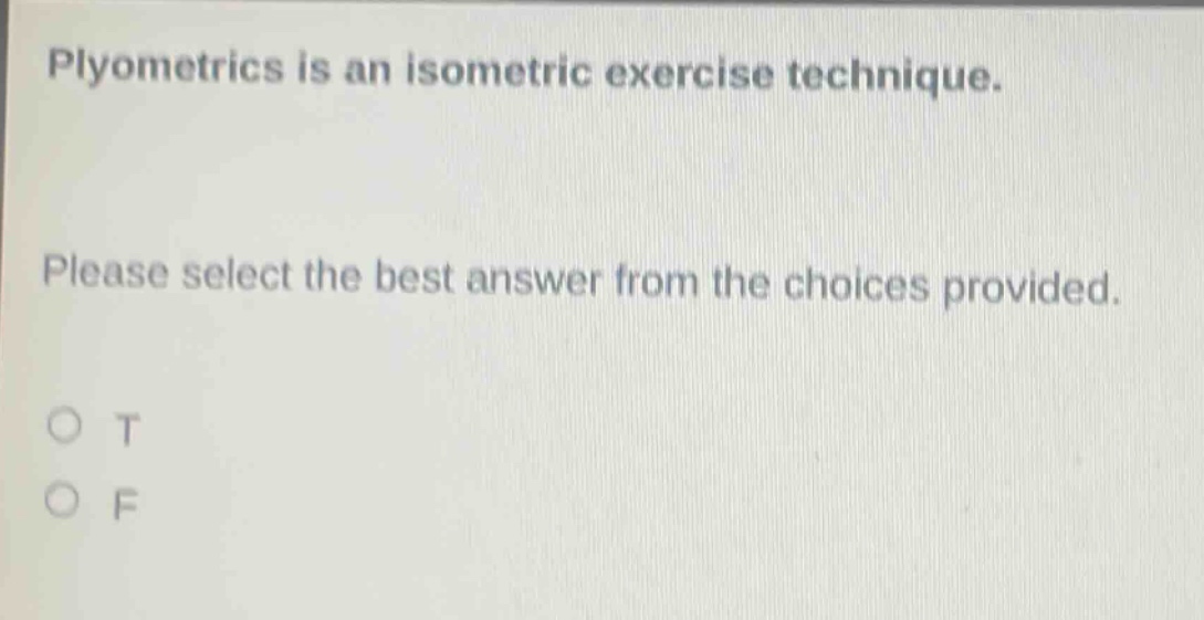 plyometrics is an isometric exercise technique. please select the best answer from the choices provided. o t o f