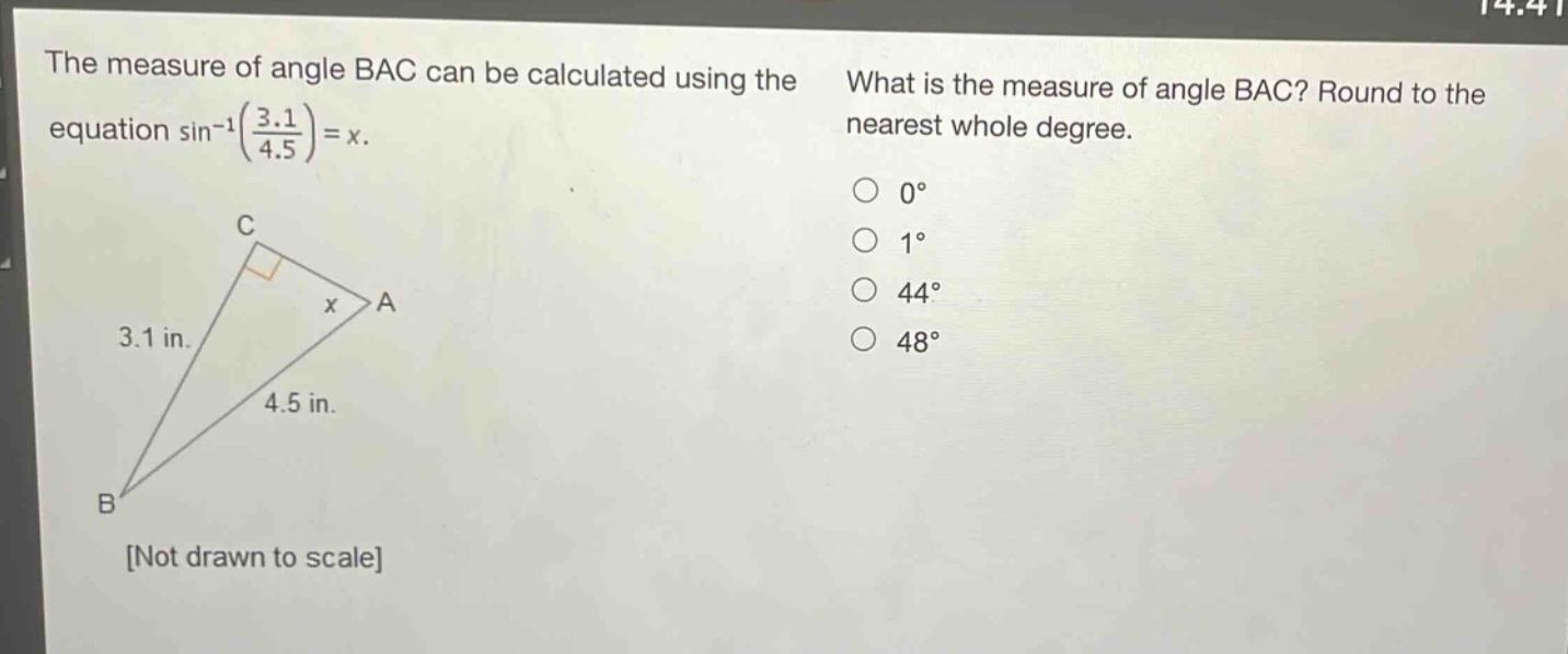 the measure of angle bac can be calculated using the equation sin⁻¹(3.1/4.5)=x. what is the measure of angle bac? round to the nearest whole degree. 0° 1° 44° 48°