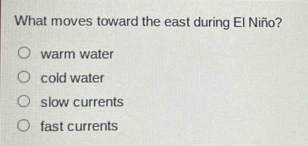 what moves toward the east during el niño?\nwarm water\ncold water\nslow currents\nfast currents