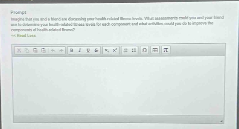 prompt\nimagine that you and a friend are discussing your health - related fitness levels. what assessments could you and your friend use to determine your health - related fitness levels for each component and what activities could you do to improve the components of health - related fitness?\n<< read less