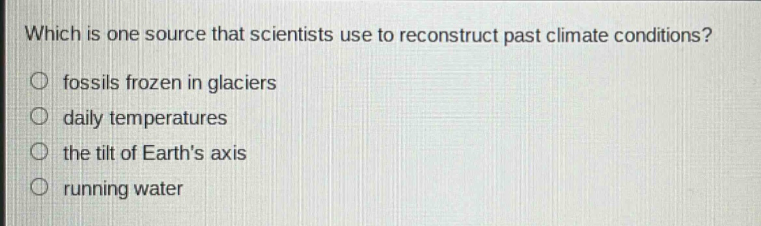 which is one source that scientists use to reconstruct past climate conditions? fossils frozen in glaciers daily temperatures the tilt of earths axis running water