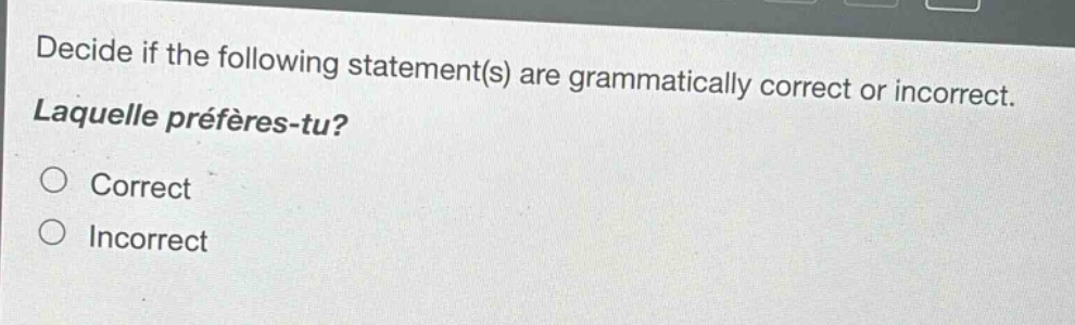 decide if the following statement(s) are grammatically correct or incorrect. laquelle préfères - tu? correct incorrect