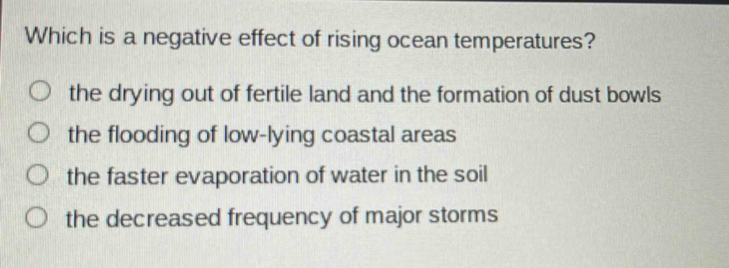 which is a negative effect of rising ocean temperatures? the drying out of fertile land and the formation of dust bowls the flooding of low - lying coastal areas the faster evaporation of water in the soil the decreased frequency of major storms