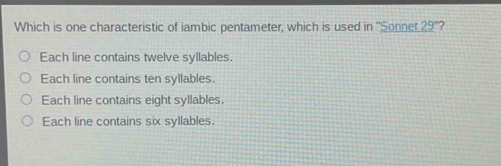 which is one characteristic of iambic pentameter, which is used in \sonnet 29\? each line contains twelve syllables. each line contains ten syllables. each line contains eight syllables. each line contains six syllables.