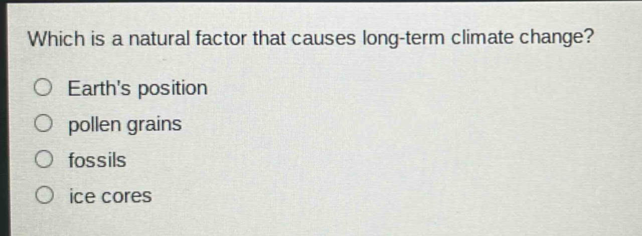 which is a natural factor that causes long - term climate change? earths position pollen grains fossils ice cores