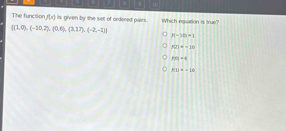 the function f(x) is given by the set of ordered pairs. { (1,0), (-10,2), (0,6), (3,17), (-2,-1) } which equation is true? o f(-10)=1 o f(2)= - 10 o f(0)=6 o f(1)= - 10