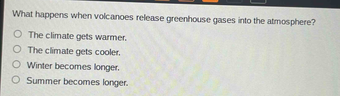 what happens when volcanoes release greenhouse gases into the atmosphere? the climate gets warmer. the climate gets cooler. winter becomes longer. summer becomes longer.