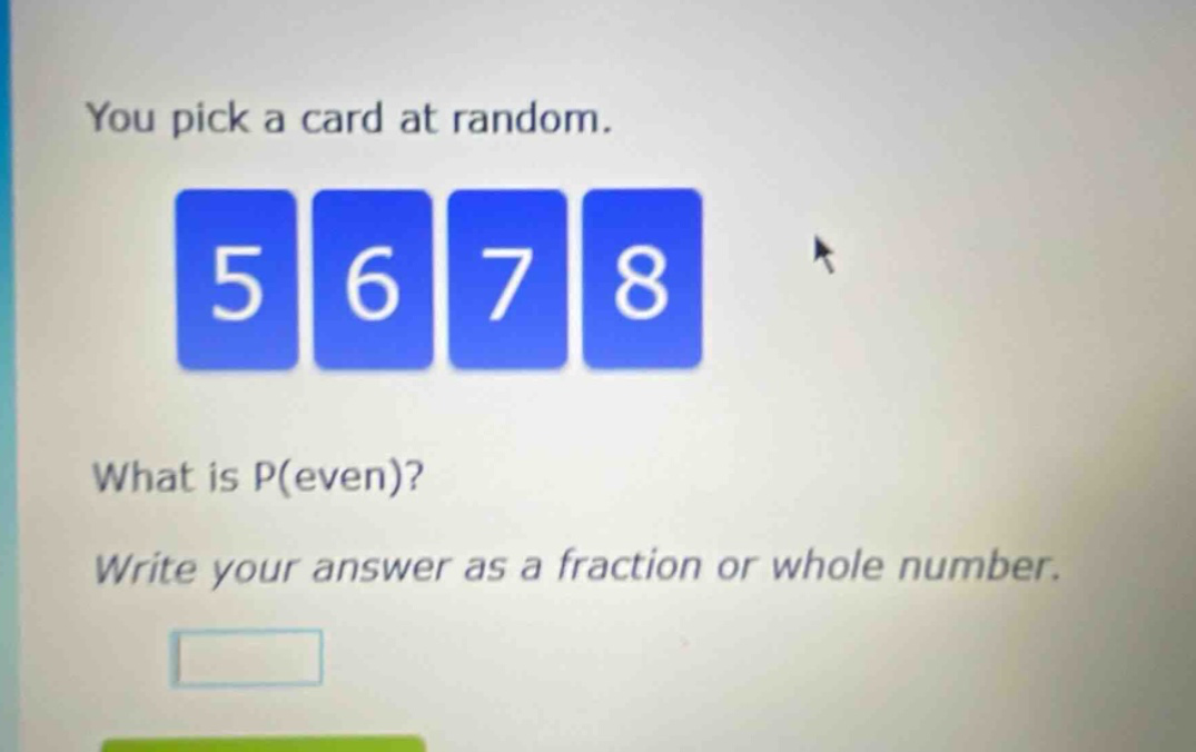 you pick a card at random. 5 6 7 8 what is p(even)? write your answer as a fraction or whole number.