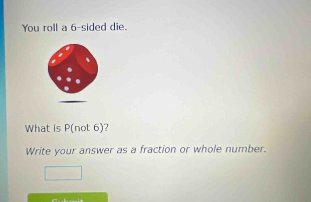 you roll a 6 - sided die. what is p(not 6)? write your answer as a fraction or whole number.