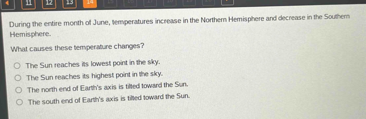 during the entire month of june, temperatures increase in the northern hemisphere and decrease in the southern hemisphere. what causes these temperature changes? the sun reaches its lowest point in the sky. the sun reaches its highest point in the sky. the north end of earths axis is tilted toward the sun. the south end of earths axis is tilted toward the sun.