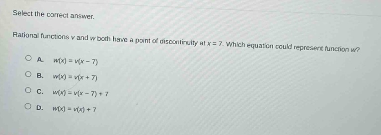 select the correct answer. rational functions v and w both have a point of discontinuity at x = 7. which equation could represent function w? a. w(x)=v(x - 7) b. w(x)=v(x + 7) c. w(x)=v(x - 7)+7 d. w(x)=v(x)+7