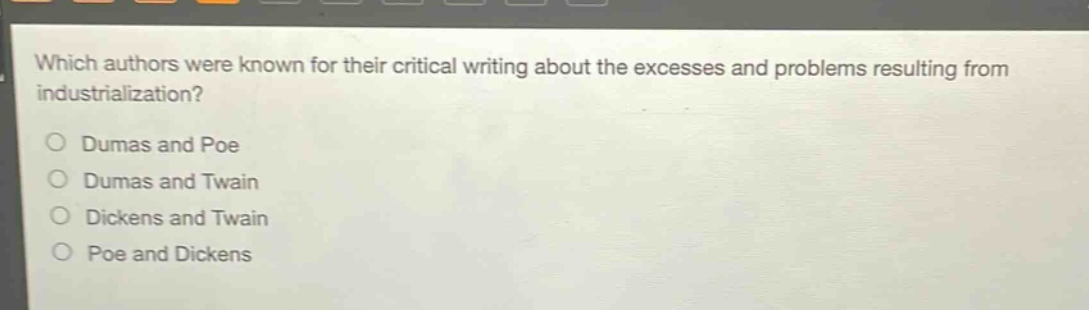 which authors were known for their critical writing about the excesses and problems resulting from industrialization?\no dumas and poe\no dumas and twain\no dickens and twain\no poe and dickens