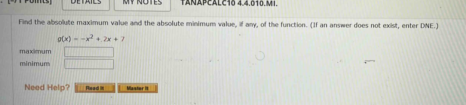 find the absolute maximum value and the absolute minimum value, if any, of the function. (if an answer does not exist, enter dne.) g(x)=-x² + 2x + 7 maximum minimum need help? read it master it