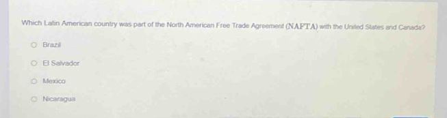 which latin american country was part of the north american free trade agreement (nafta) with the united states and canada?\no brazil\no el salvador\no mexico\no nicaragua