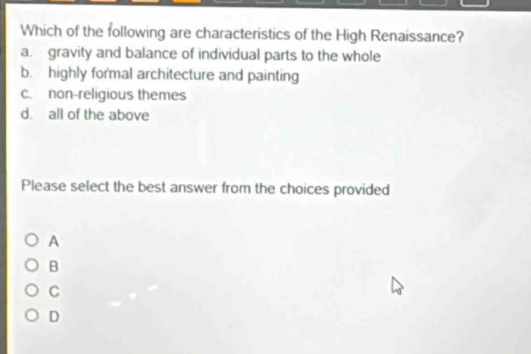which of the following are characteristics of the high renaissance? a. gravity and balance of individual parts to the whole b. highly formal architecture and painting c. non - religious themes d. all of the above please select the best answer from the choices provided