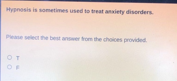 hypnosis is sometimes used to treat anxiety disorders. please select the best answer from the choices provided. o t o f