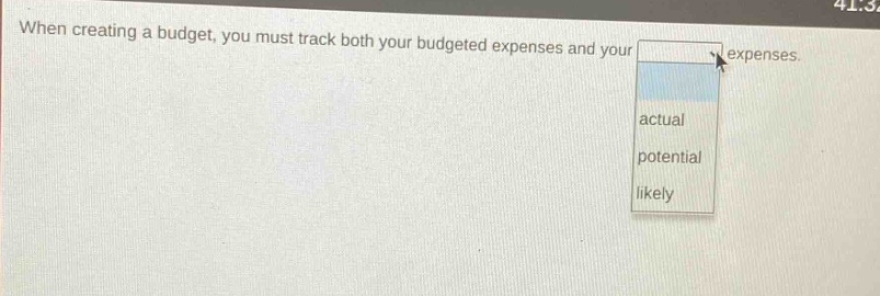 when creating a budget, you must track both your budgeted expenses and your expenses. actual potential likely