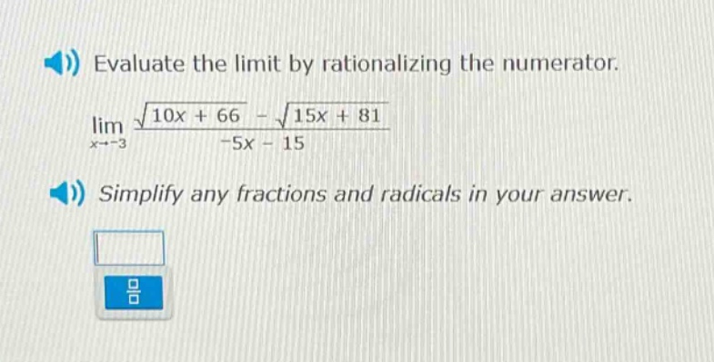 evaluate the limit by rationalizing the numerator. lim(x→ - 3) (√(10x + 66) - √(15x + 81))/(-5x - 15) simplify any fractions and radicals in your answer.