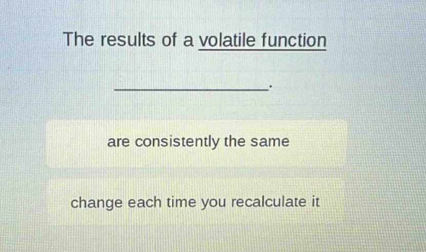the results of a volatile function _______________. are consistently the same change each time you recalculate it