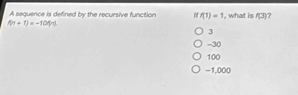 a sequence is defined by the recursive function f(n + 1)=-10f(n). if f(1)=1, what is f(3)? 3 -30 100 -1,000