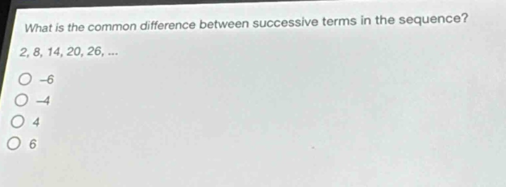what is the common difference between successive terms in the sequence? 2, 8, 14, 20, 26, ... -6 -4 4 6