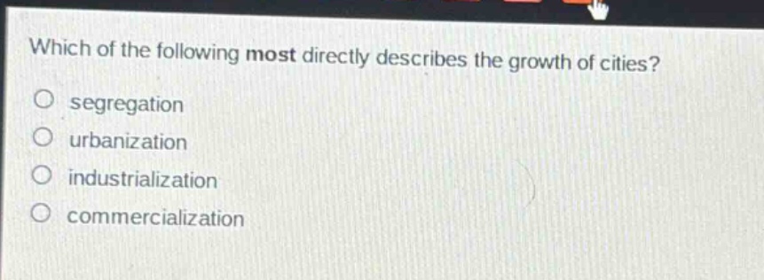 which of the following most directly describes the growth of cities?\nsegregation\nurbanization\nindustrialization\ncommercialization