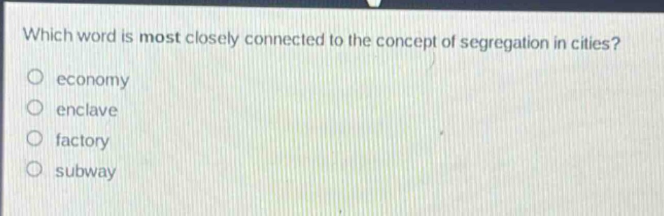 which word is most closely connected to the concept of segregation in cities?\no economy\no enclave\no factory\no subway