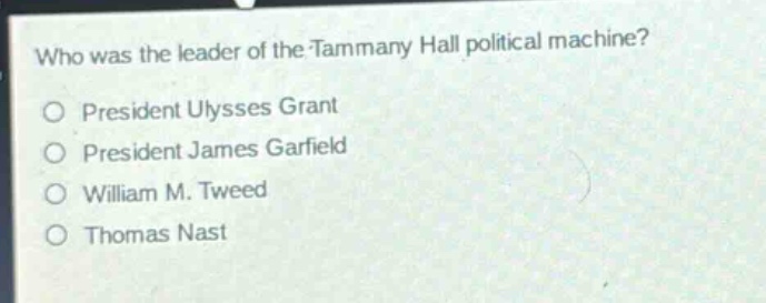 who was the leader of the tammany hall political machine?\no president ulysses grant\no president james garfield\no william m. tweed\no thomas nast