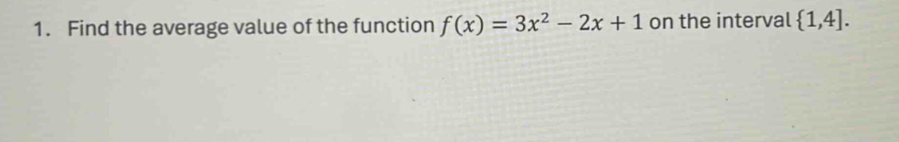 1. find the average value of the function f(x) = 3x^2 - 2x + 1 on the interval 1,4.