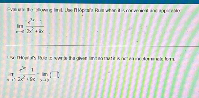 evaluate the following limit. use lhopitals rule when it is convenient and applicable. lim x→0 (e^3x - 1)/(2x^2 + 9x) use lhopitals rule to rewrite the given limit so that it is not an indeterminate form. lim x→0 (e^3x - 1)/(2x^2 + 9x)=lim x→0 ()