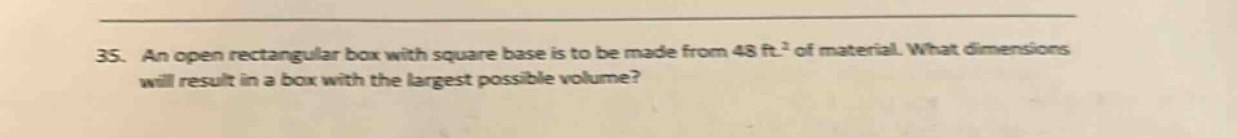 35. an open rectangular box with square base is to be made from 48 ft.² of material. what dimensions will result in a box with the largest possible volume?