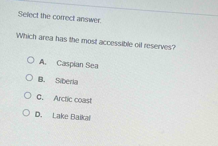 select the correct answer. which area has the most accessible oil reserves? a. caspian sea b. siberia c. arctic coast d. lake baikal