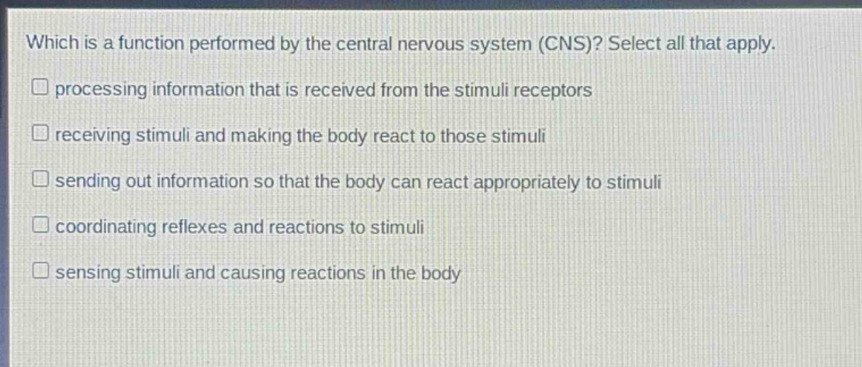 which is a function performed by the central nervous system (cns)? select all that apply. processing information that is received from the stimuli receptors receiving stimuli and making the body react to those stimuli sending out information so that the body can react appropriately to stimuli coordinating reflexes and reactions to stimuli sensing stimuli and causing reactions in the body