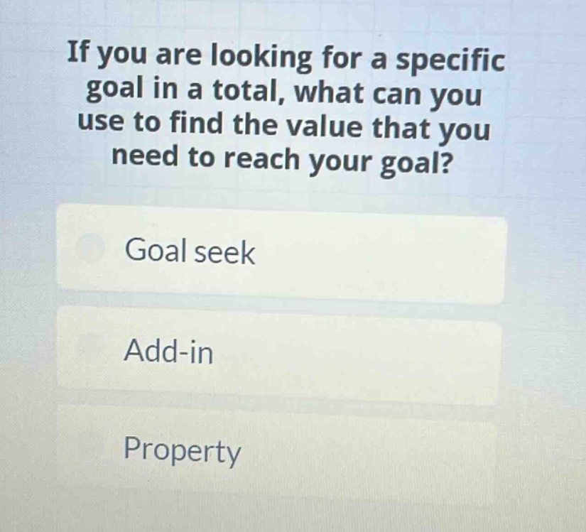 if you are looking for a specific goal in a total, what can you use to find the value that you need to reach your goal? goal seek add - in property