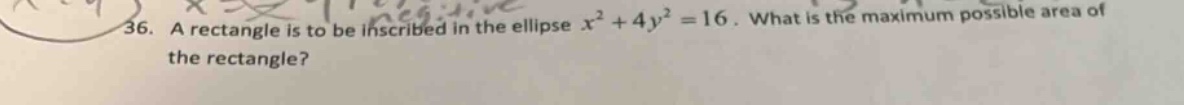36. a rectangle is to be inscribed in the ellipse x² + 4y² = 16. what is the maximum possible area of the rectangle?