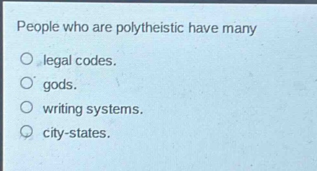 people who are polytheistic have many\no legal codes.\no gods.\no writing systems.\no city - states.