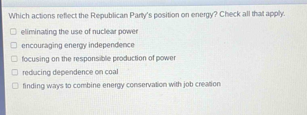 which actions reflect the republican party’s position on energy? check all that apply. eliminating the use of nuclear power encouraging energy independence focusing on the responsible production of power reducing dependence on coal finding ways to combine energy conservation with job creation
