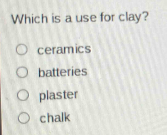 which is a use for clay? ceramics batteries plaster chalk