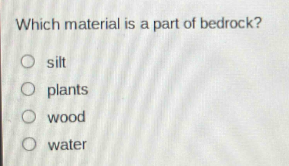which material is a part of bedrock?\nsilt\nplants\nwood\nwater