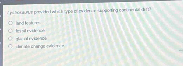 lystrosaurus provided which type of evidence supporting continental drift?\nland features\nfossil evidence\nglacial evidence\nclimate change evidence