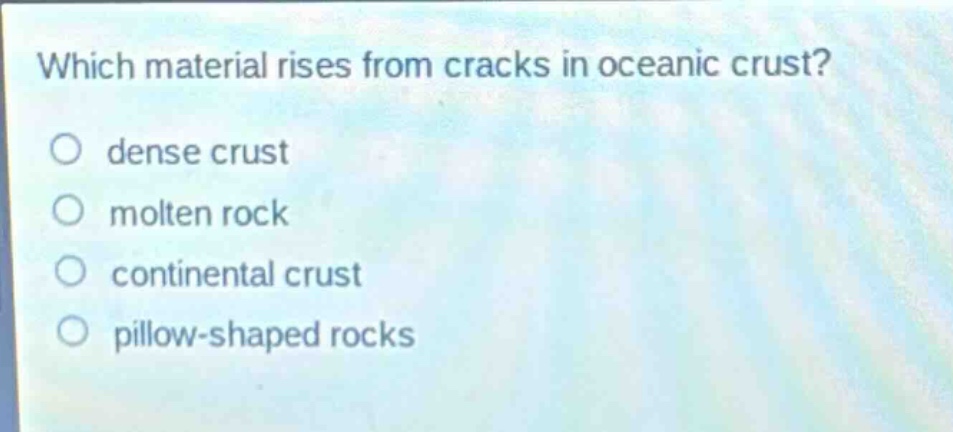which material rises from cracks in oceanic crust?\ndense crust\nmolten rock\ncontinental crust\npillow - shaped rocks