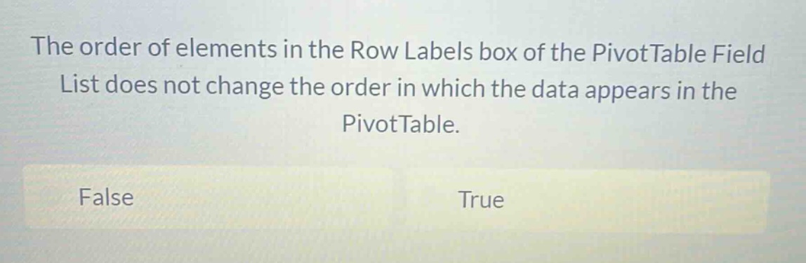 the order of elements in the row labels box of the pivottable field list does not change the order in which the data appears in the pivottable. false true