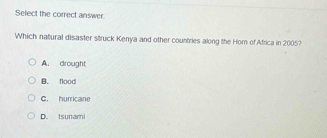 select the correct answer. which natural disaster struck kenya and other countries along the horn of africa in 2005? a. drought b. flood c. hurricane d. tsunami